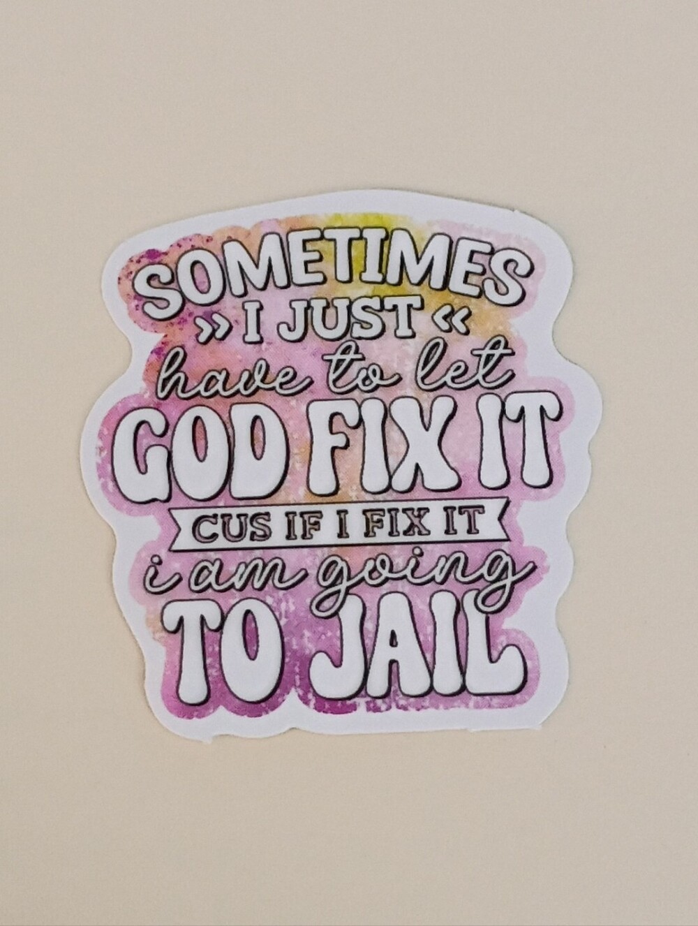 10/$10 Sticker Decal - Have To Let God Fix It Cuz If I Fix It I Am Going To Jail